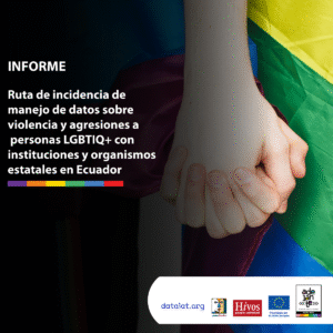 Informe “Ruta de incidencia de manejo de datos sobre violencia y agresiones a personas LGBTIQ+ con instituciones y organismos estatales en Ecuador”
